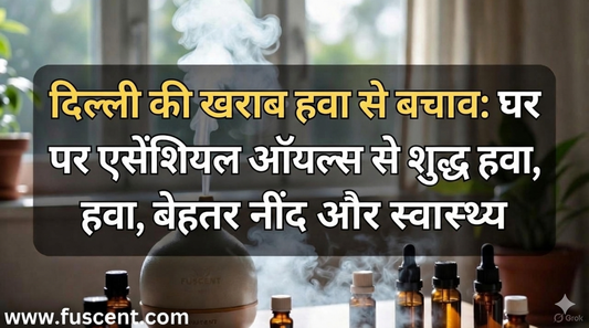 दिल्ली की खराब हवा से बचाव: घर पर एसेंशियल ऑयल्स से शुद्ध हवा, बेहतर नींद और स्वास्थ्य